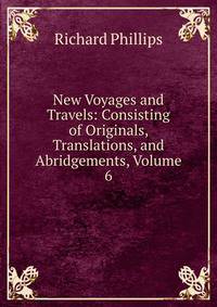 New Voyages and Travels: Consisting of Originals, Translations, and Abridgements, Volume 6