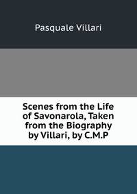 Scenes from the Life of Savonarola, Taken from the Biography by Villari, by C.M.P.