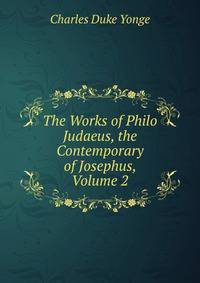 The Works of Philo Judaeus, the Contemporary of Josephus, Volume 2