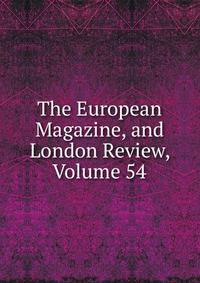 The European Magazine, and London Review, Volume 54