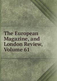 The European Magazine, and London Review, Volume 61