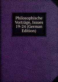 Philosophische Vortrage, Issues 19-24 (German Edition)