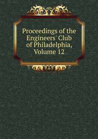 Proceedings of the Engineers' Club of Philadelphia, Volume 12