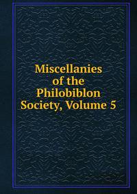 Miscellanies of the Philobiblon Society, Volume 5