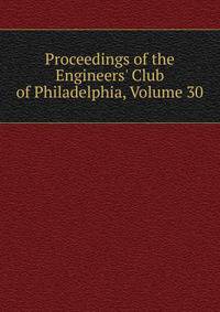 Proceedings of the Engineers' Club of Philadelphia, Volume 30