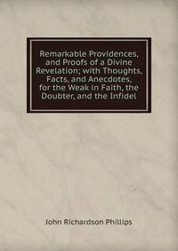 Remarkable Providences, and Proofs of a Divine Revelation; with Thoughts, Facts, and Anecdotes, for the Weak in Faith, the Doubter, and the Infidel