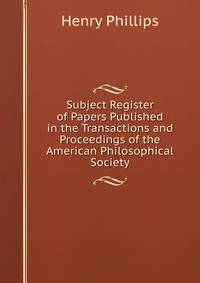 Subject Register of Papers Published in the Transactions and Proceedings of the American Philosophical Society