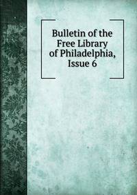 Bulletin of the Free Library of Philadelphia, Issue 6