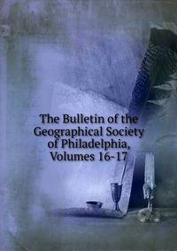 The Bulletin of the Geographical Society of Philadelphia, Volumes 16-17