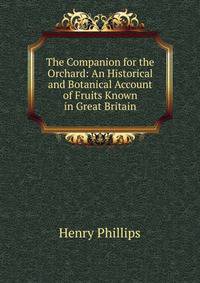 The Companion for the Orchard: An Historical and Botanical Account of Fruits Known in Great Britain