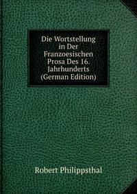 Die Wortstellung in Der Franzoesischen Prosa Des 16. Jahrhunderts (German Edition)