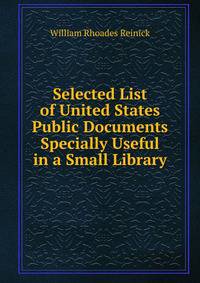 Selected List of United States Public Documents Specially Useful in a Small Library
