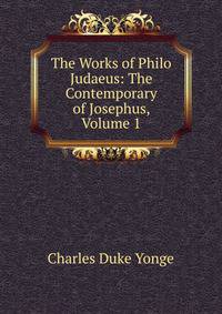 The Works of Philo Judaeus: The Contemporary of Josephus, Volume 1