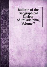 Bulletin of the Geographical Society of Philadelphia, Volume 7
