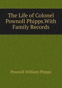 The Life of Colonel Pownoll Phipps.With Family Records