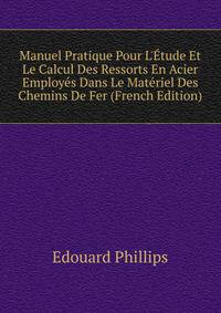 Manuel Pratique Pour L'?tude Et Le Calcul Des Ressorts En Acier Employ?s Dans Le Mat?riel Des Chemins De Fer (French Edition)