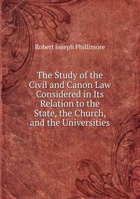 The Study of the Civil and Canon Law Considered in Its Relation to the State, the Church, and the Universities
