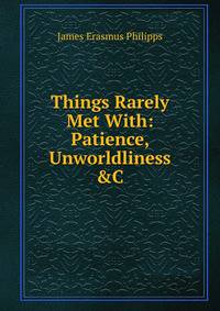 Things Rarely Met With: Patience, Unworldliness &amp;C