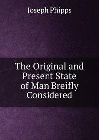 The Original and Present State of Man Breifly Considered