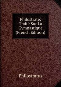 Philostrate: Traite Sur La Gymnastique (French Edition)