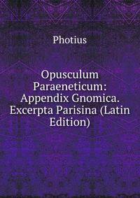 Opusculum Paraeneticum: Appendix Gnomica. Excerpta Parisina (Latin Edition)