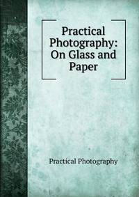 Practical Photography: On Glass and Paper