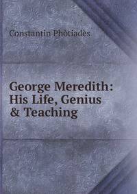 George Meredith: His Life, Genius &amp; Teaching
