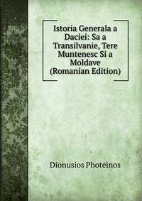 Istoria Generala a Daciei: Sa a Transilvanie, Tere Muntenesc Si a Moldave (Romanian Edition)