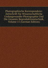 Photographische Korrespondenz: Zeitschrift Fur Wissenschaftliche Undangewandte Photographie Und Die Gesamte Reproduktionstechnik, Volume 15 (German Edition)