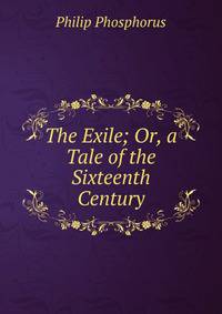 The Exile; Or, a Tale of the Sixteenth Century