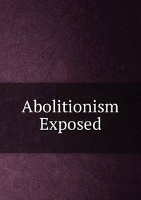 Abolitionism Exposed