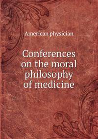 Conferences on the moral philosophy of medicine
