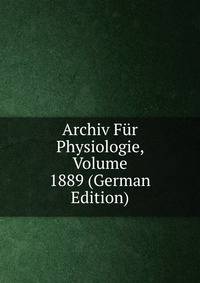 Archiv Fur Physiologie, Volume 1889 (German Edition)