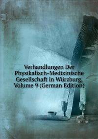 Verhandlungen Der Physikalisch-Medizinische Gesellschaft in Wurzburg, Volume 9 (German Edition)