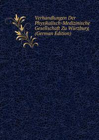 Verhandlungen Der Physikalisch-Medizinische Gesellschaft Zu Wurzburg (German Edition)