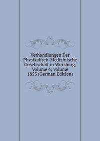Verhandlungen Der Physikalisch-Medizinische Gesellschaft in W?rzburg, Volume 4; volume 1853 (German Edition)