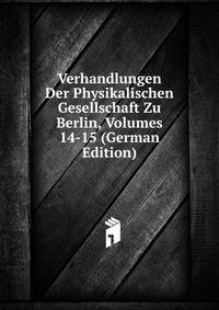 Verhandlungen Der Physikalischen Gesellschaft Zu Berlin, Volumes 14-15 (German Edition)