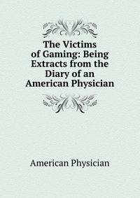 The Victims of Gaming: Being Extracts from the Diary of an American Physician
