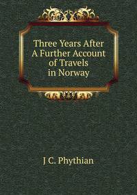Three Years After A Further Account of Travels in Norway.