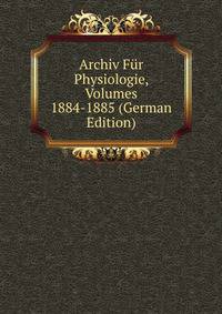 Archiv Fur Physiologie, Volumes 1884-1885 (German Edition)