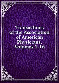 Transactions of the Association of American Physicians, Volumes 1-16