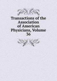 Transactions of the Association of American Physicians, Volume 36