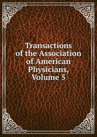 Transactions of the Association of American Physicians, Volume 5