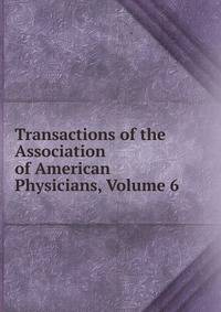 Transactions of the Association of American Physicians, Volume 6