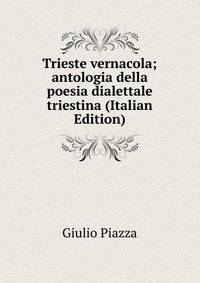Trieste vernacola; antologia della poesia dialettale triestina (Italian Edition)