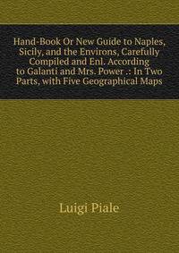 Hand-Book Or New Guide to Naples, Sicily, and the Environs, Carefully Compiled and Enl. According to Galanti and Mrs. Power .: In Two Parts, with Five Geographical Maps