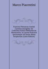 Francisci Petrarcae Aretini Carmina Incognita: Ex Codicibus Italicis Bibliothecae Monacensis, in Lucem Protraxit Ipsorumque Ad Instar Manu Scriptorum (Latin Edition)