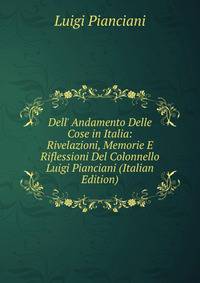 Dell' Andamento Delle Cose in Italia: Rivelazioni, Memorie E Riflessioni Del Colonnello Luigi Pianciani (Italian Edition)