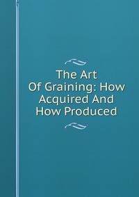 The Art Of Graining: How Acquired And How Produced