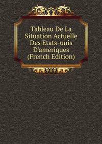 Tableau De La Situation Actuelle Des Etats-unis D'ameriques (French Edition)